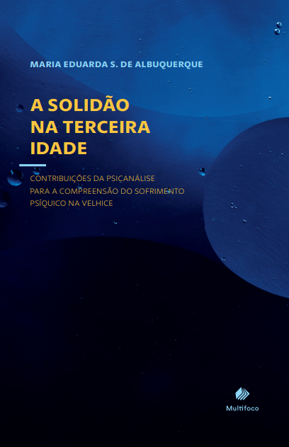A SOLIDÃO NA TERCEIRA IDADE: CONTRIBUIÇÕES DA PSICANÁLISE PARA A COMPREENSÃO DO SOFRIMENTO PSÍQUICO NA VELHICE