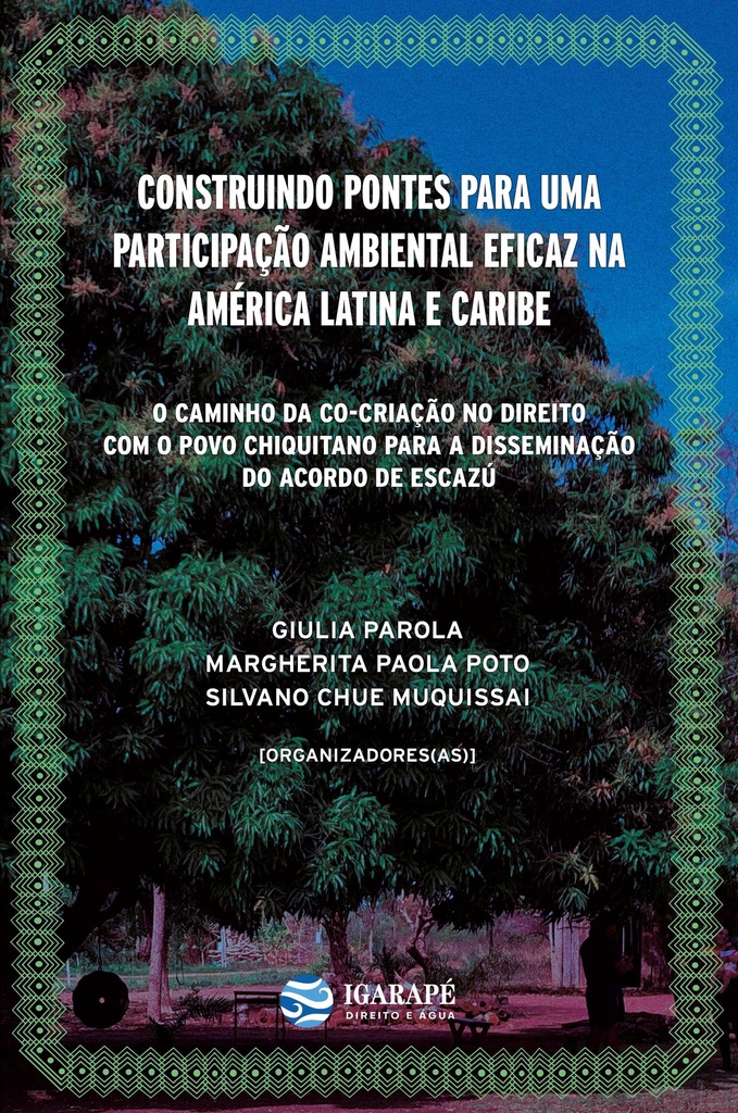 Construindo Pontes para uma Participação Ambiental Eficaz na América Latina e Caribe: O Caminho da Co-Criação no Direito com o Povo Chiquitano para a Disseminação do Acordo de Escazú