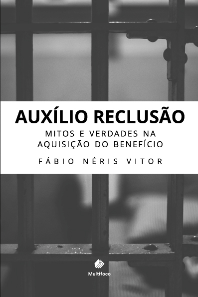 Auxilio Reclusão - Mitos e Verdades na Aquisição do Benefício