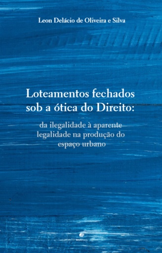 Loteamentos fechados sob a ótica do Direito: da ilegalidade à aparente legalidade na produção do espaço urbano