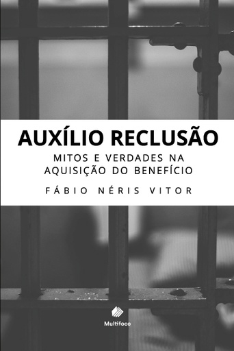 Auxilio Reclusão - Mitos e Verdades na Aquisição do Benefício